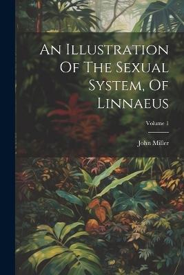 An Illustration Of The Sexual System, Of Linnaeus; Volume 1 - John Miller - cover