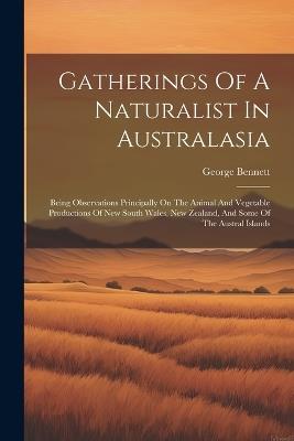 Gatherings Of A Naturalist In Australasia: Being Observations Principally On The Animal And Vegetable Productions Of New South Wales, New Zealand, And Some Of The Austral Islands - George Bennett - cover