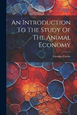 An Introduction To The Study Of The Animal Economy - Georges Cuvier - cover