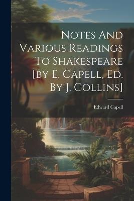 Notes And Various Readings To Shakespeare [by E. Capell, Ed. By J. Collins] - Edward Capell - cover