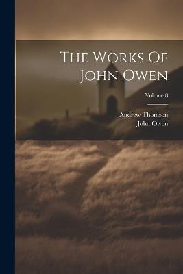 The Works Of John Owen; Volume 8 - John Owen,Andrew Thomson - cover