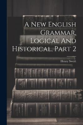 A New English Grammar, Logical And Historical, Part 2 - Henry Sweet - cover