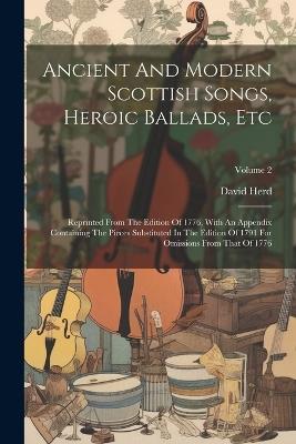 Ancient And Modern Scottish Songs, Heroic Ballads, Etc: Reprinted From The Edition Of 1776, With An Appendix Containing The Pieces Substituted In The Edition Of 1791 For Omissions From That Of 1776; Volume 2 - David Herd - cover