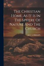 The Christian Home, As It Is In The Sphere Of Nature And The Church