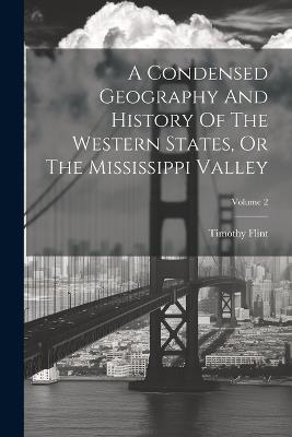 A Condensed Geography And History Of The Western States, Or The Mississippi Valley; Volume 2 - Timothy Flint - cover