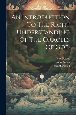 An Introduction To The Right Understanding Of The Oracles Of God - John Brown,John M'Donald,John Bassett - cover