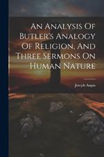 An Analysis Of Butler's Analogy Of Religion, And Three Sermons On Human Nature
