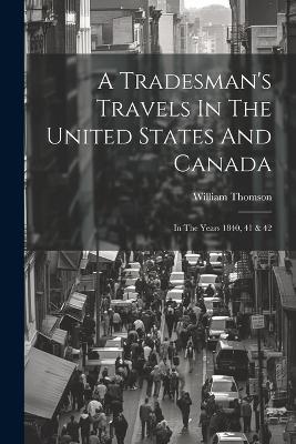 A Tradesman's Travels In The United States And Canada: In The Years 1840, 41 & 42 - William Thomson - cover