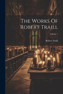 The Works Of Robert Traill; Volume 1 - Robert Traill - cover