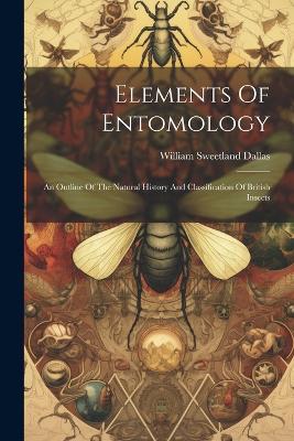 Elements Of Entomology: An Outline Of The Natural History And Classification Of British Insects - William Sweetland Dallas - cover
