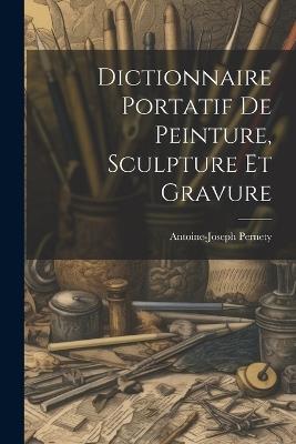 Dictionnaire Portatif De Peinture, Sculpture Et Gravure - Antoine-Joseph Pernety - cover