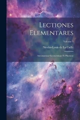 Lectiones Elementares: Astronomiae Geometricae Et Physicae; Volume 1 - cover
