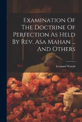 Examination Of The Doctrine Of Perfection As Held By Rev. Asa Mahan ... And Others - Leonard Woods - cover