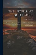 The Indwelling Of The Spirit: The Common Privilege Of All Believers. A Sermon Preached At The Parish-church Of Bexly In Kent, On Whitsunday, 1739. By George Whitefield,