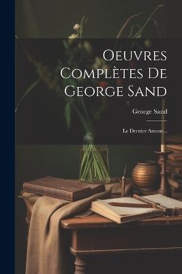 Oeuvres Complètes De George Sand: Le Dernier Amour... - George Sand - cover