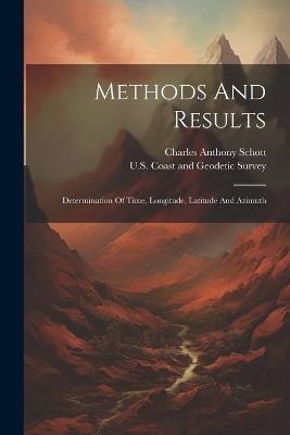 Methods And Results: Determination Of Time, Longitude, Latitude And Azimuth - Charles Anthony Schott - cover