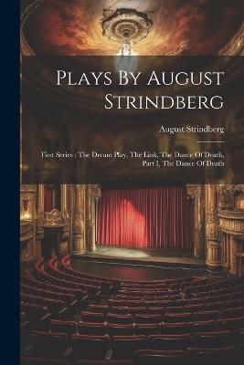 Plays By August Strindberg: First Series: The Dream Play, The Link, The Dance Of Death, Part I, The Dance Of Death - August Strindberg - cover