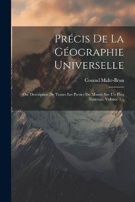Précis De La Géographie Universelle: Ou, Description De Toutes Les Parties Du Monde Sur Un Plan Nouveau, Volume 4... - Conrad Malte-Brun - cover