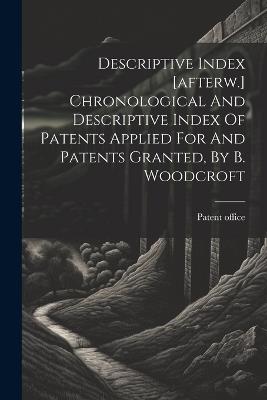 Descriptive Index [afterw.] Chronological And Descriptive Index Of Patents Applied For And Patents Granted, By B. Woodcroft - Patent Office - cover