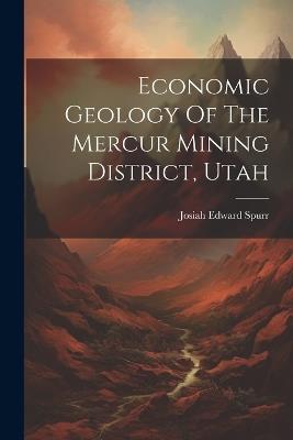 Economic Geology Of The Mercur Mining District, Utah - Josiah Edward Spurr - cover