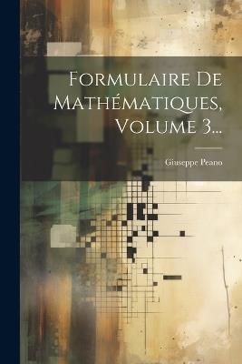 Formulaire De Mathématiques, Volume 3... - Giuseppe Peano - cover