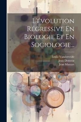 L'évolution Régressive En Biologie Et En Sociologie... - Jean Demoor,Jean Massart,Émile Vandervelde - cover