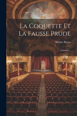 La Coquette Et La Fausse Prude: Comédie... - Michel Baron - cover