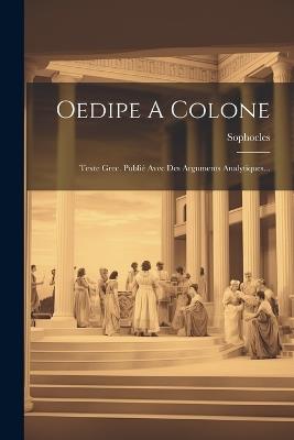 Oedipe A Colone: Texte Grec. Publié Avec Des Arguments Analytiques... - cover