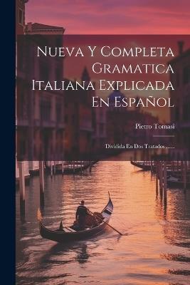 Nueva Y Completa Gramatica Italiana Explicada En Español: Dividida En Dos Tratados ...... - Pietro Tomasi - cover
