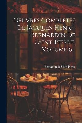Oeuvres Complètes De Jacques-henri-bernardin De Saint-pierre, Volume 6... - Bernardin De Saint-Pierre - cover