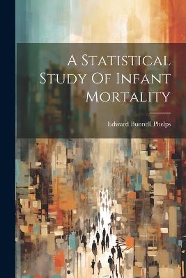 A Statistical Study Of Infant Mortality - Edward Bunnell Phelps - cover