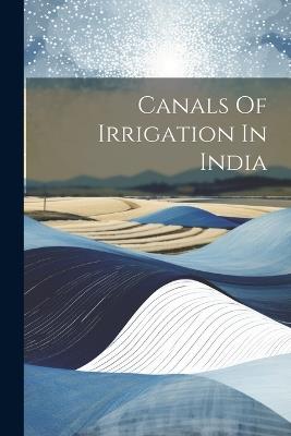 Canals Of Irrigation In India - Anonymous - cover