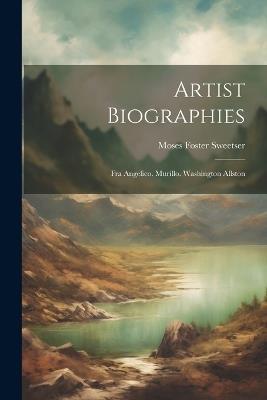 Artist Biographies: Fra Angelico. Murillo. Washington Allston - Moses Foster Sweetser - cover
