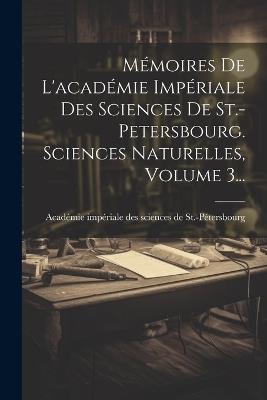 Mémoires De L'académie Impériale Des Sciences De St.-petersbourg. Sciences Naturelles, Volume 3... - cover