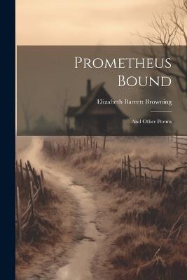 Prometheus Bound: And Other Poems - Elizabeth Barrett Browning - cover