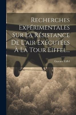 Recherches Expérimentales Sur La Résistance De L'air Exécutées À La Tour Eiffel... - Gustave Eiffel - cover