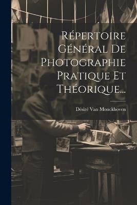 Répertoire Général De Photographie Pratique Et Théorique... - Désiré Van Monckhoven - cover