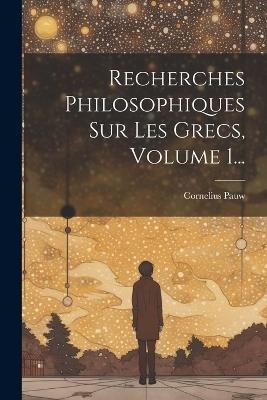 Recherches Philosophiques Sur Les Grecs, Volume 1... - Cornelius Pauw - cover