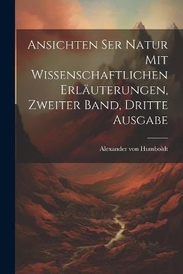 Ansichten ser Natur mit wissenschaftlichen Erläuterungen, Zweiter Band, Dritte Ausgabe - Alexander Von Humboldt - cover