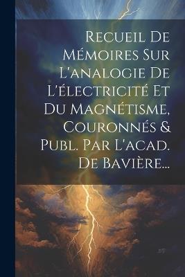 Recueil De Mémoires Sur L'analogie De L'électricité Et Du Magnétisme, Couronnés & Publ. Par L'acad. De Bavière... - Anonymous - cover