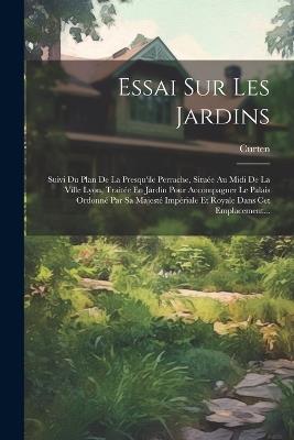 Essai Sur Les Jardins: Suivi Du Plan De La Presqu'ile Perrache, Située Au Midi De La Ville Lyon, Traitée En Jardin Pour Accompagner Le Palais Ordonné Par Sa Majesté Impériale Et Royale Dans Cet Emplacement... - cover