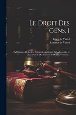 Le Droit Des Gens, 1: On Principes De La Coi Naturelle Appliqués As La Conduia Et Aus Affaires Des Nationa St De Sou Versions...