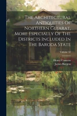 The Architectural Antiquities Of Northern Gujarat, More Especially Of The Districts Included In The Baroda State; Volume 32 - James Burgess,Henry Cousens - cover