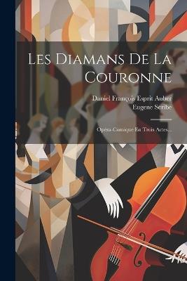 Les Diamans De La Couronne: Opéra-comique En Trois Actes... - Eugene Scribe - cover