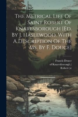 The Metrical Life Of Saint Robert Of Knaresborough [ed. By J. Haslewood. With A Description Of The Ms. By F. Douce] - Robert (St,Of Knaresborough ),Francis Douce - cover