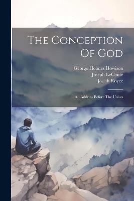 The Conception Of God: An Address Before The Union - Josiah Royce,Joseph LeConte - cover