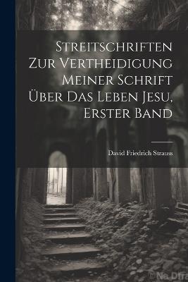 Streitschriften zur Vertheidigung Meiner Schrift Über das Leben Jesu, erster Band - David Friedrich Strauss - cover