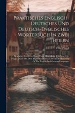 Praktisches Englisch-deutsches Und Deutsch-englisches Worterbuch In Zwei Theilen: Bearbeitet Von Felix Flugel Unter Mitwirkung Von Von J. G. Flugel. [auch Mit Dem Englischen Titel: ] A Practical Dictionary Of The English And German Languages