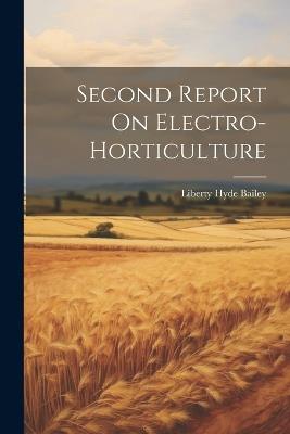 Second Report On Electro-horticulture - Liberty Hyde Bailey - cover