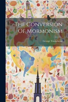 The Conversion Of Mormonism - George Townshend - cover